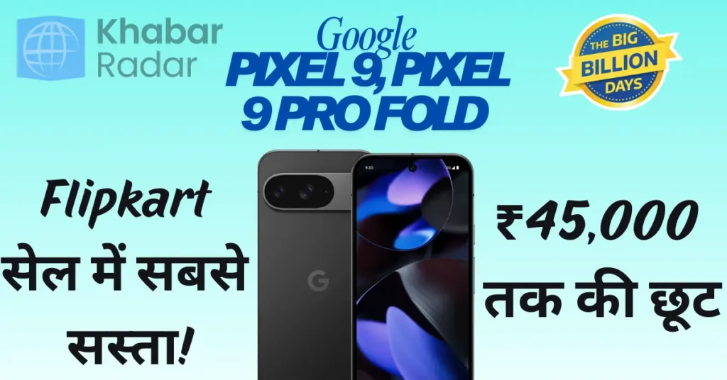 Google Pixel 9 और Pixel 9 Pro Fold पर ₹45,000 तक की छूट – Flipkart सेल में सबसे सस्ता!
